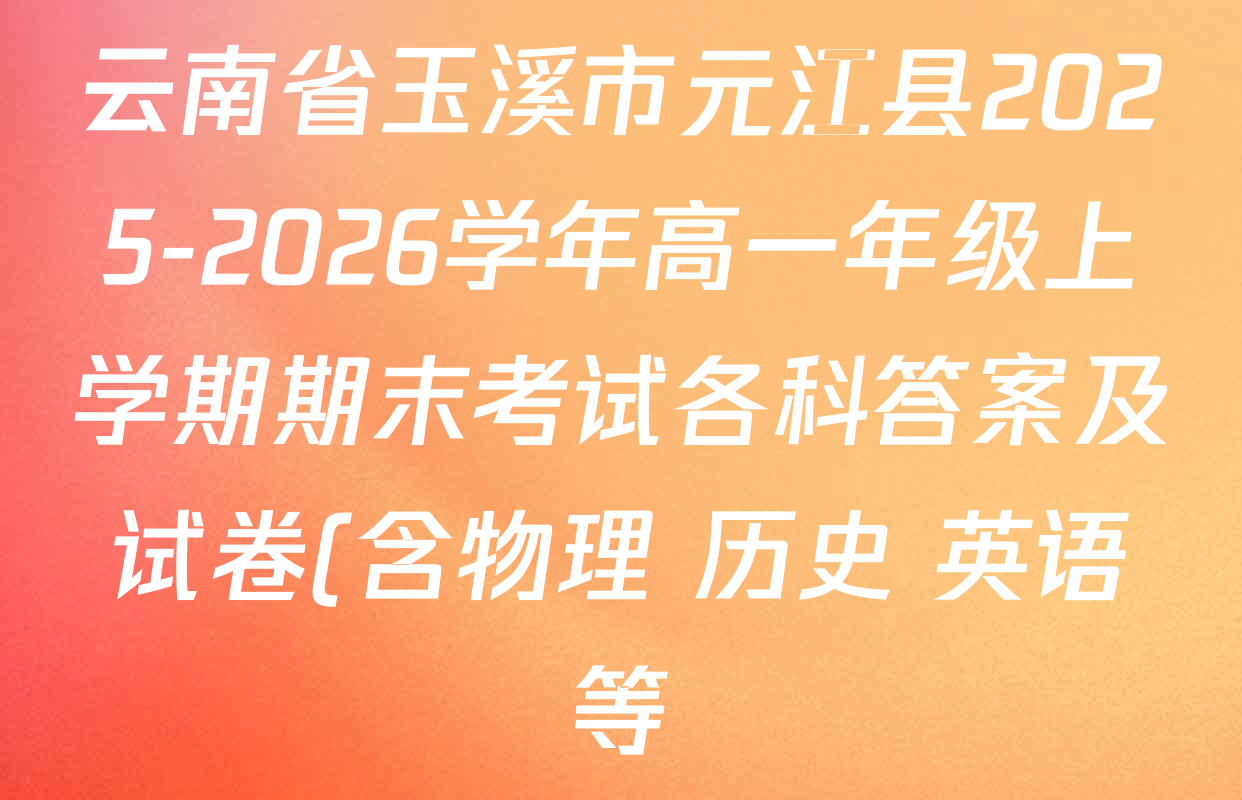云南省玉溪市元江县2025-2026学年高一年级上学期期末考试各科答案及试卷(含物理 历史 英语等) 云南省玉溪市元江县2025-2026学年高一年级上学期期末考试各科答案及试卷(含物理 历史 英语等)